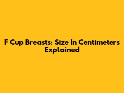 F Cup Breasts: Size In Centimeters Explained