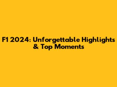 F1 2024: Unforgettable Highlights & Top Moments