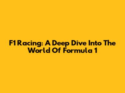 F1 Racing: A Deep Dive Into The World Of Formula 1