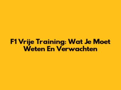 F1 Vrije Training: Wat Je Moet Weten En Verwachten