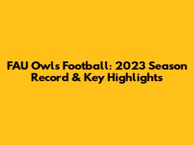 FAU Owls Football: 2023 Season Record & Key Highlights