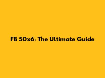 FB 50x6: The Ultimate Guide