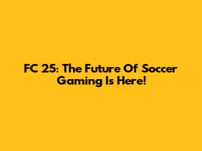 FC 25: The Future Of Soccer Gaming Is Here!