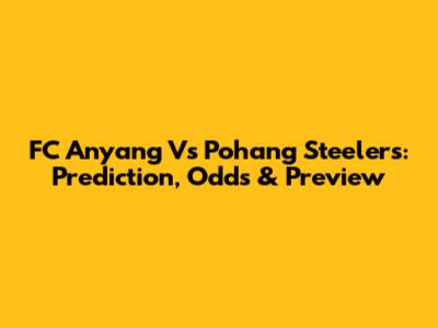 FC Anyang Vs Pohang Steelers: Prediction, Odds & Preview