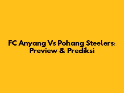 FC Anyang Vs Pohang Steelers: Preview & Prediksi