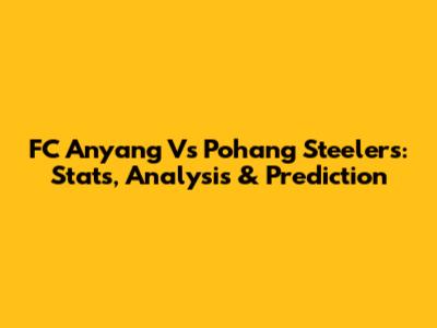 FC Anyang Vs Pohang Steelers: Stats, Analysis & Prediction
