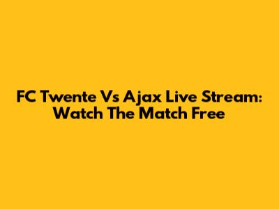 FC Twente Vs Ajax Live Stream: Watch The Match Free