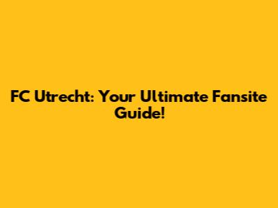 FC Utrecht: Your Ultimate Fansite Guide!