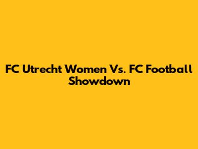 FC Utrecht Women Vs. FC Football Showdown