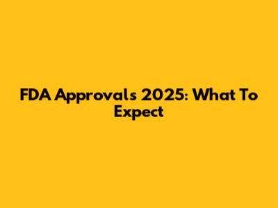 FDA Approvals 2025: What To Expect