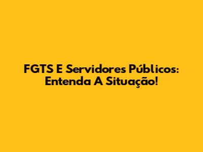 FGTS E Servidores Públicos: Entenda A Situação!