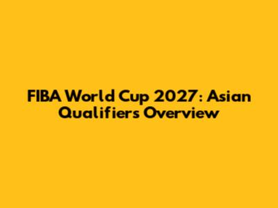 FIBA World Cup 2027: Asian Qualifiers Overview