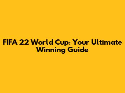 FIFA 22 World Cup: Your Ultimate Winning Guide