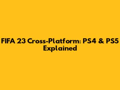 FIFA 23 Cross-Platform: PS4 & PS5 Explained