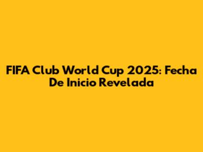FIFA Club World Cup 2025: Fecha De Inicio Revelada