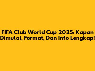 FIFA Club World Cup 2025: Kapan Dimulai, Format, Dan Info Lengkap!