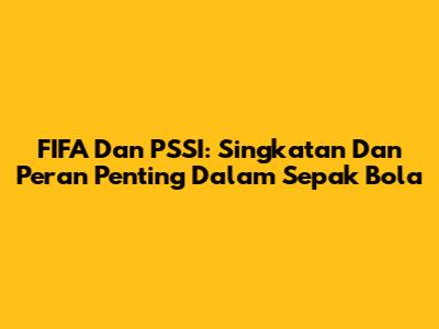 FIFA Dan PSSI: Singkatan Dan Peran Penting Dalam Sepak Bola