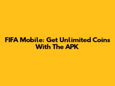 FIFA Mobile: Get Unlimited Coins With The APK