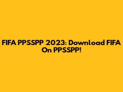 FIFA PPSSPP 2023: Download FIFA On PPSSPP!