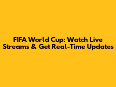 FIFA World Cup: Watch Live Streams & Get Real-Time Updates
