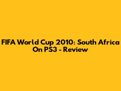 FIFA World Cup 2010: South Africa On PS3 - Review