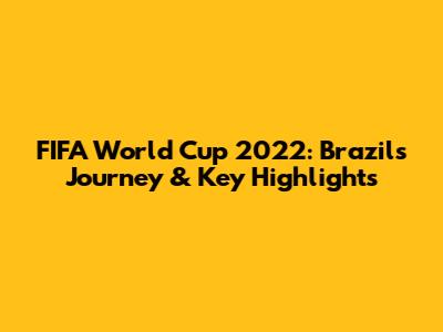 FIFA World Cup 2022: Brazil's Journey & Key Highlights