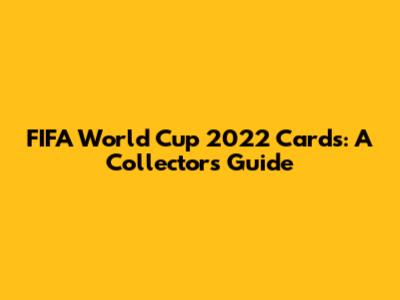 FIFA World Cup 2022 Cards: A Collector's Guide