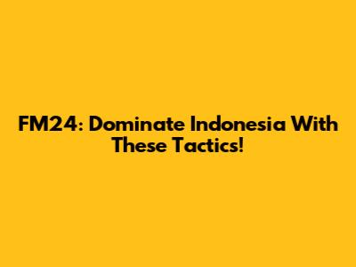 FM24: Dominate Indonesia With These Tactics!