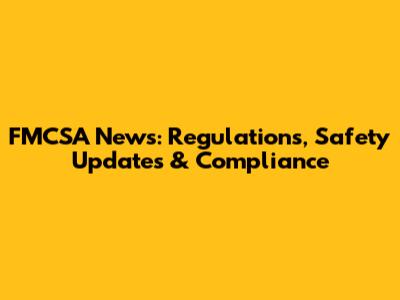 FMCSA News: Regulations, Safety Updates & Compliance