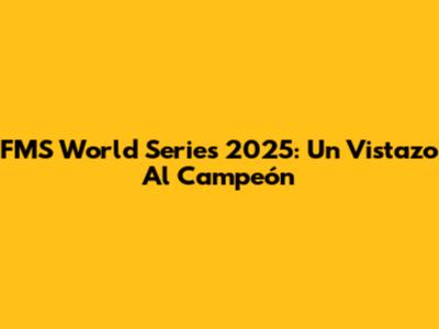 FMS World Series 2025: Un Vistazo Al Campeón