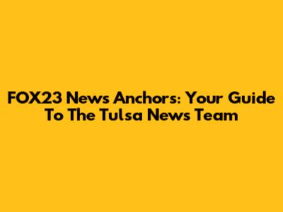 FOX23 News Anchors: Your Guide To The Tulsa News Team