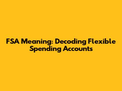 FSA Meaning: Decoding Flexible Spending Accounts
