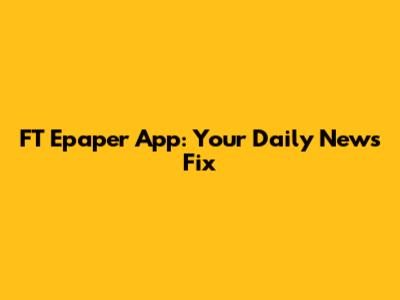 FT Epaper App: Your Daily News Fix