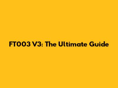 FT003 V3: The Ultimate Guide