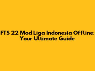 FTS 22 Mod Liga Indonesia Offline: Your Ultimate Guide