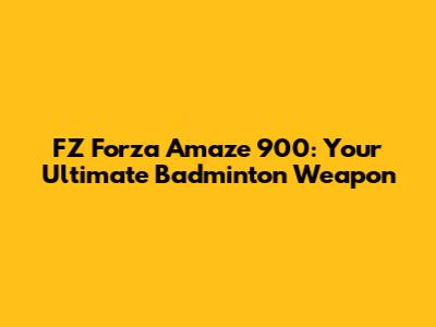FZ Forza Amaze 900: Your Ultimate Badminton Weapon