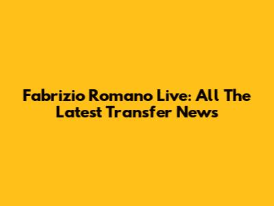 Fabrizio Romano Live: All The Latest Transfer News