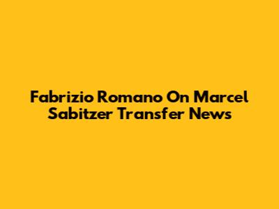 Fabrizio Romano On Marcel Sabitzer Transfer News