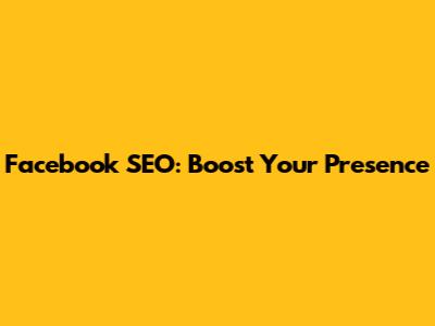 Facebook SEO: Boost Your Presence