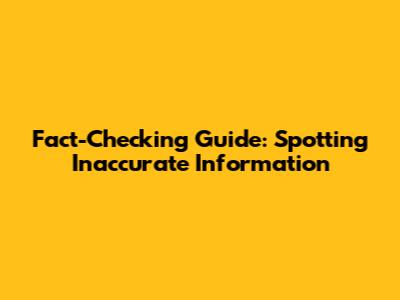 Fact-Checking Guide: Spotting Inaccurate Information