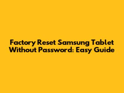 Factory Reset Samsung Tablet Without Password: Easy Guide