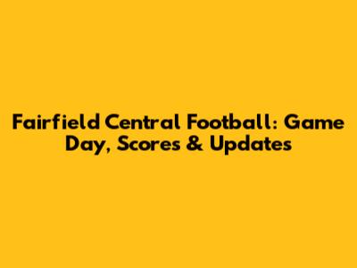 Fairfield Central Football: Game Day, Scores & Updates