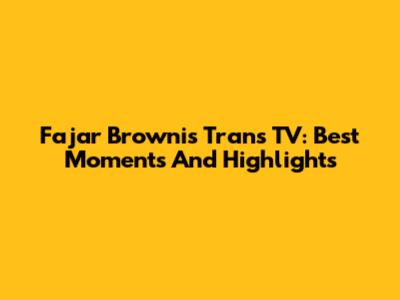 Fajar Brownis Trans TV: Best Moments And Highlights