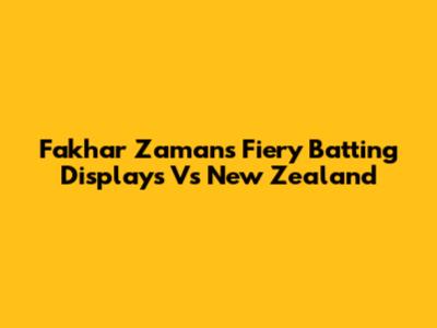 Fakhar Zaman's Fiery Batting Displays Vs New Zealand