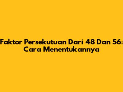 Faktor Persekutuan Dari 48 Dan 56: Cara Menentukannya
