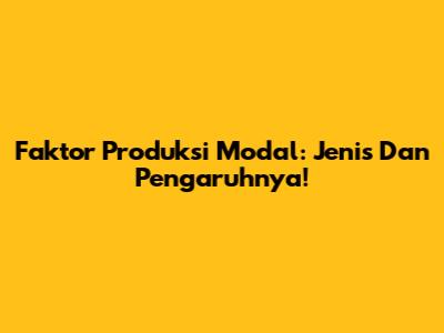 Faktor Produksi Modal: Jenis Dan Pengaruhnya!