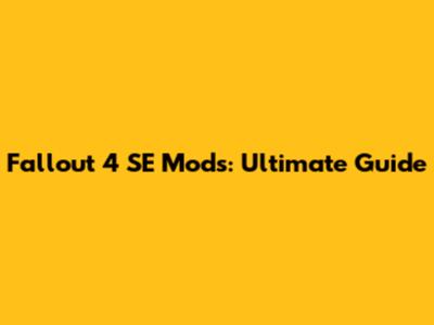 Fallout 4 SE Mods: Ultimate Guide