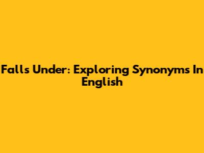 Falls Under: Exploring Synonyms In English
