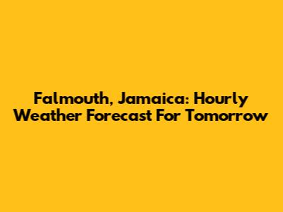 Falmouth, Jamaica: Hourly Weather Forecast For Tomorrow