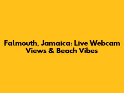 Falmouth, Jamaica: Live Webcam Views & Beach Vibes